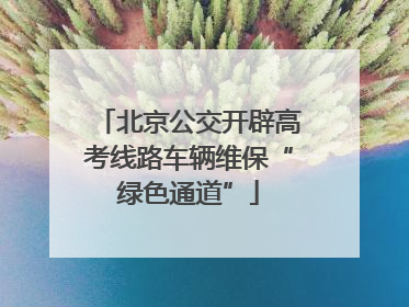 北京公交开辟高考线路车辆维保“绿色通道”